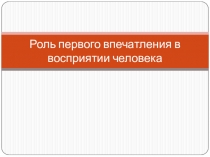 Роль первого впечатления в восприятии человека