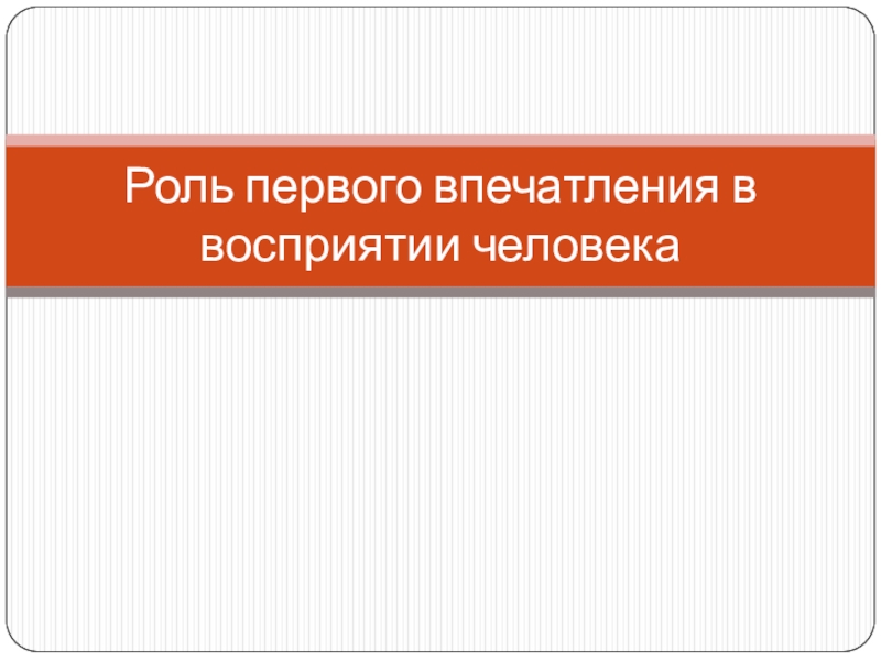 Презентация Роль первого впечатления в восприятии человека