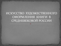 ИСКУССТВО ХУДОЖЕСТВЕННОГО ОФОРМЛЕНИЯ КНИГИ В СРЕДНЕВЕКОВОЙ РОССИИ