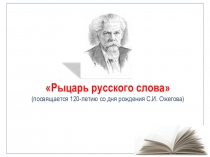 Рыцарь русского слова
(посвящается 120-летию со дня рождения С.И. Ожегова)