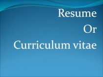 Resume
Or
Curriculum vitae