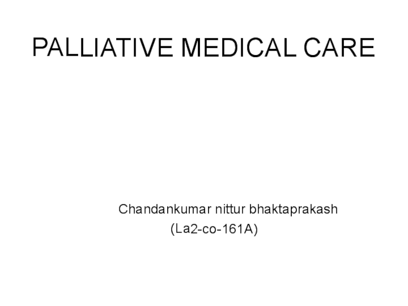 Презентация PALLIATIVE MEDICAL CARE
Chandankumar nittur bhaktaprakash
(La2-co-161A)