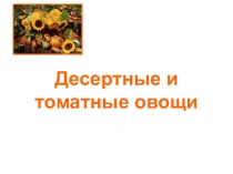Десертные и томатные овощи