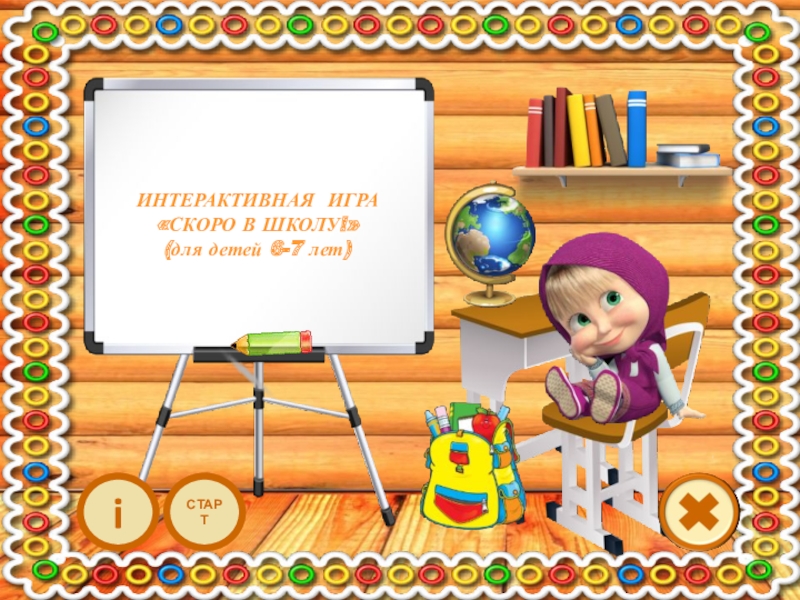 Презентация ИНТЕРАКТИВНАЯ ИГРА
 СКОРО В ШКОЛУ ! (для детей 6-7 лет)
СТАРТ
i