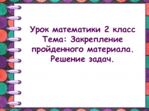 Урок математики 2 класс Тема: Закрепление пройденного материала. Решение задач
