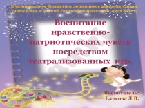 Воспитание
нравственно-патриотических чувств
посредством театрализованных и