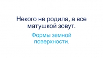 Некого не родила, а все матушкой зовут