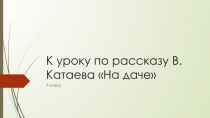 К уроку по рассказу В.Катаева На даче