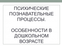 Психические познавательные процессы. Особенности в дошкольном возрасте