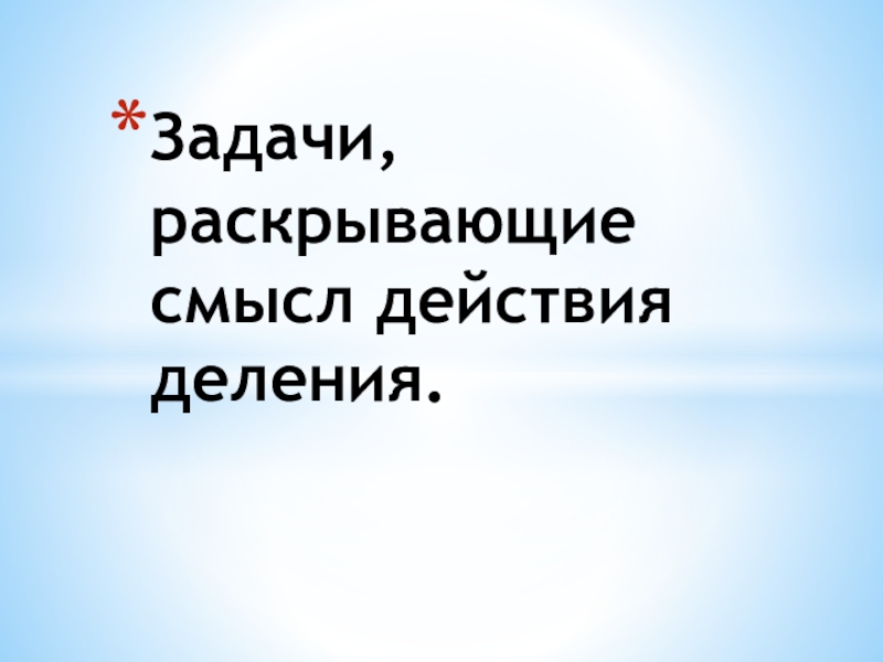 Презентация Задачи, раскрывающие смысл действия деления