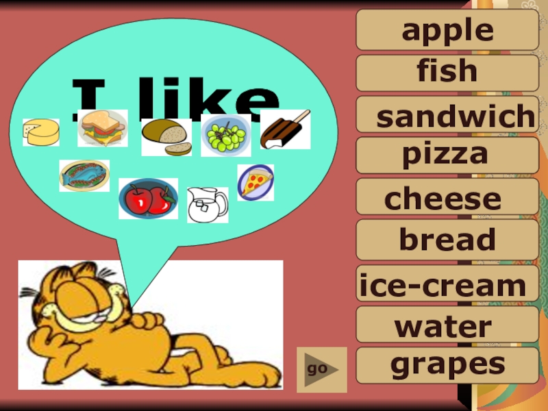 Презентация water
grapes
ice-cream
bread
cheese
pizza
sandwich
fish
apple
I like
go