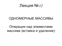 ОДНОМЕРНЫЕ МАССИВЫ Операции над элементами массива (вставка и удаление)
