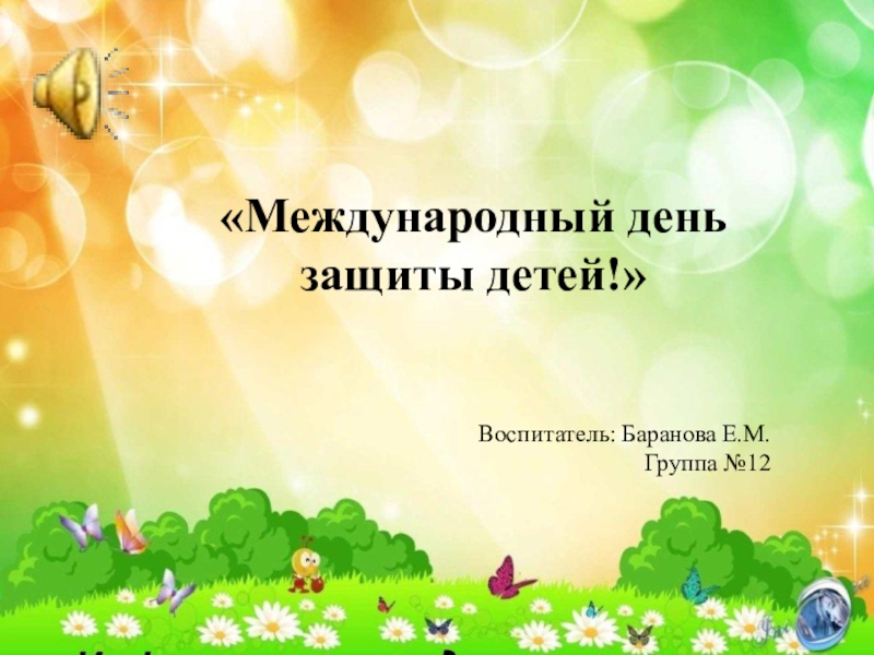 Международный д ень защиты детей !
Воспитатель: Баранова Е.М.
Группа №12