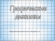 Графические
диктанты
Подготовила воспитатель: Якупова Г.А