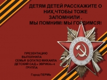 ДЕТЯМ ДЕТЕЙ РАССКАЖИТЕ О НИХ,ЧТОБЫ ТОЖЕ ЗАПОМНИЛИ.
МЫ ПОМНИМ! МЫ