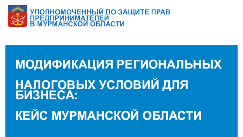 МОДИФИКАЦИЯ РЕГИОНАЛЬНЫХ
НАЛОГОВЫХ УСЛОВИЙ ДЛЯ БИЗНЕСА:
КЕЙС МУРМАНСКОЙ