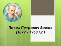 Павел Петрович Бажов (1879 - 1950 г.г.)