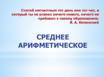 Среднее арифметическое
Считай несчастным тот день или тот час, в который ты не