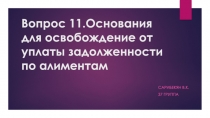 Вопрос 11.Основания для освобождение от уплаты задолженности по алиментам