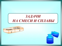 ЗАДАЧИ
НА СМЕСИ И СПЛАВЫ
золото
серебро
2
3