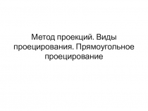 Метод проекций. Виды проецирования. Прямоугольное проецирование