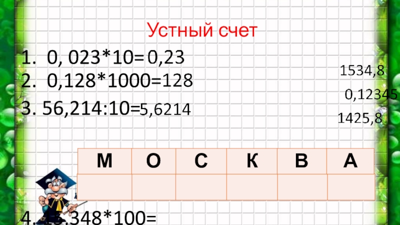 Устный счет
1. 0, 023*10= 2. 0,128*1000=
3. 56,214:10=
4. 15,348*100= 5