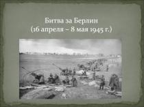Битва за Берлин (16 апреля – 8 мая 1945 г.)