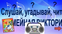 Слушай, угадывай, читай! СЕМЕЙНАЯ ВИКТОРИНА