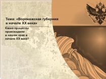 Тема: Воронежская губерния
в начале XX века
Какие процессы происходили
в