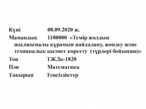 Күні 08.09.2020 ж.
Мамандық 1108000 Темір жолдың жылжымалы құрамын пайдалану,
