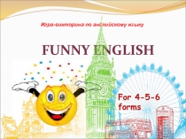 FUNNY ENGLISH
Игра-викторина по английскому языку
For 4- 5-6 forms