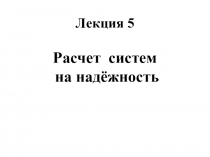 Лекция 5 Расчет систем на надёжность