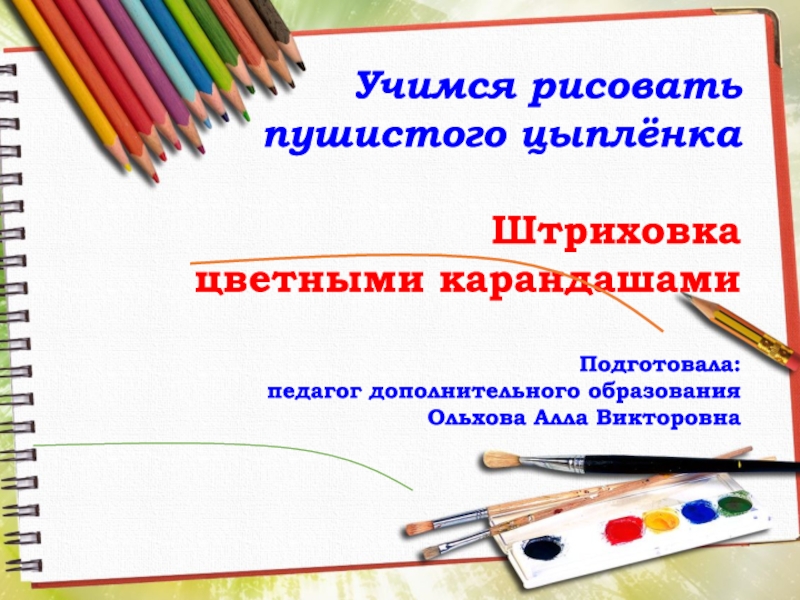 Учимся рисовать пушистого цыплёнка
Штриховка
цветными карандашами
Подготовала