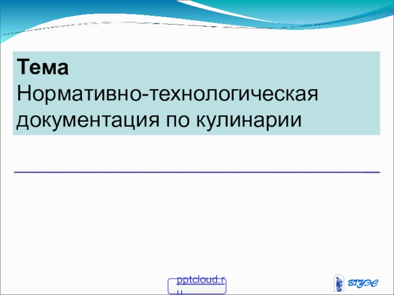 Презентация Тема
Нормативно-технологическая документация по кулинарии
pptcloud.ru