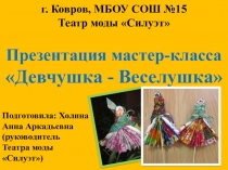 г. Ковров, МБОУ СОШ №15
Театр моды Силуэт
Презентация мастер-класса
Девчушка