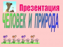 Презентация
ЧЕЛОВЕК И ПРИРОДА