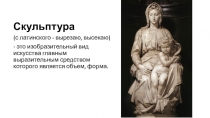 Скульптура
(с латинского - вырезаю, высекаю)
- это изобразительный вид