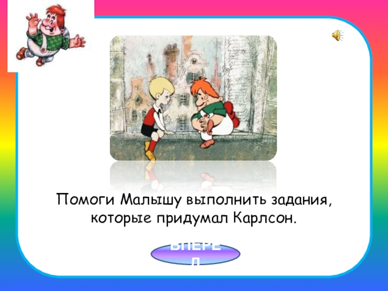 Помоги вперед. Презентация с Карлсоном по математике. Малыш и Карлсон придумай предложение.