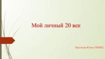 Мой личный 20 век
Прыткова Юлия 19НПН2