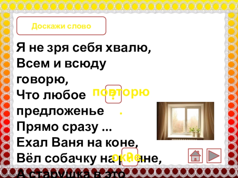 Прямо сразу. Я не зря себя хвалю всем. Я не зря себя хвалю,всем и всюду расскажу. Ехал Ваня на коне вел собачку. Я не зря себя.