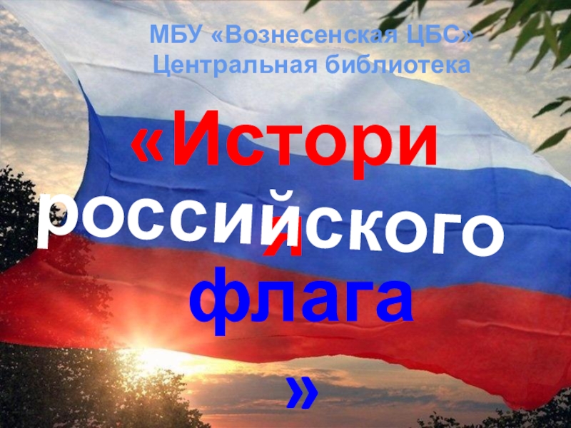 Презентация История
российского
флага
МБУ Вознесенская ЦБС
Центральная библиотека