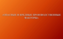 ОПАСНЫЕ И ВРЕДНЫЕ ПРОИЗВОДСТВЕННЫЕ
ФАКТОРЫ
