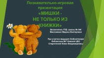 Познавательно-игровая презентация
МИШКИ - НЕ ТОЛЬКО ИЗ КНИЖКИ
Воспитатель ГПД