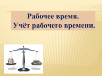 Рабочее время.
Учёт рабочего времени