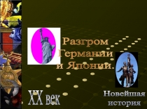 Новейшая
история
XX век
Разгром
Германии
и Японии