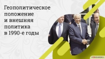 Геополитическое положение
и внешняя политика
в 1990-е годы