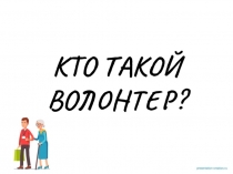 КТО ТАКОЙ
ВОЛОНТЕР?