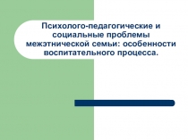 Психолого-педагогические и социальные проблемы межэтнической семьи: особенности