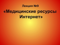 Лекция №9
Медицинские ресурсы Интернет
