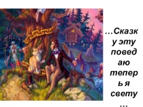 Сказку эту поведаю теперь я свету…
